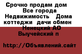 Срочно продам дом  - Все города Недвижимость » Дома, коттеджи, дачи обмен   . Ненецкий АО,Выучейский п.